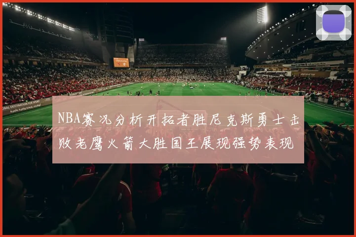 NBA赛况分析开拓者胜尼克斯勇士击败老鹰火箭大胜国王展现强势表现