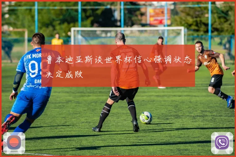 鲁本迪亚斯谈世界杯信心强调状态决定成败