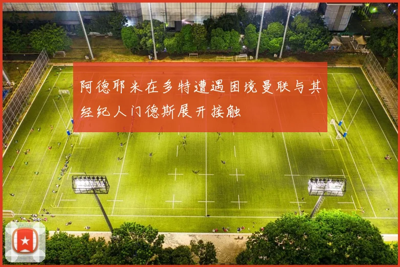 阿德耶米在多特遭遇困境曼联与其经纪人门德斯展开接触