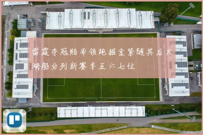 雷霆夺冠赔率领跑掘金紧随其后火湖船分列新赛季五六七位