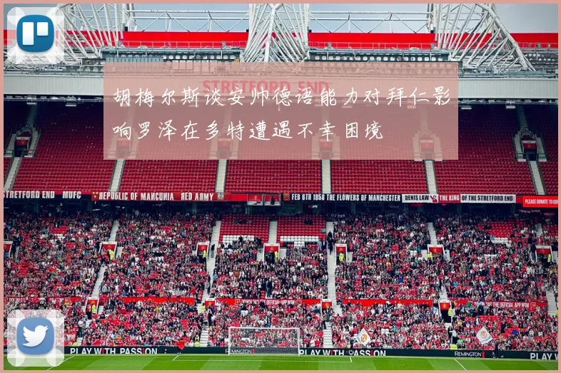 胡梅尔斯谈安帅德语能力对拜仁影响罗泽在多特遭遇不幸困境