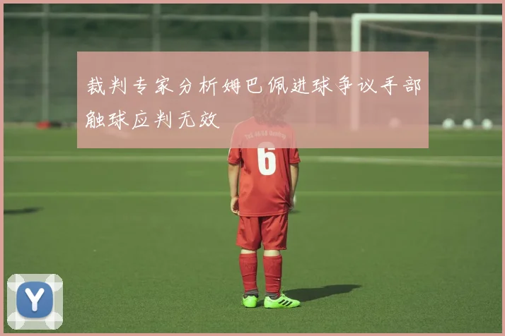 裁判专家分析姆巴佩进球争议手部触球应判无效