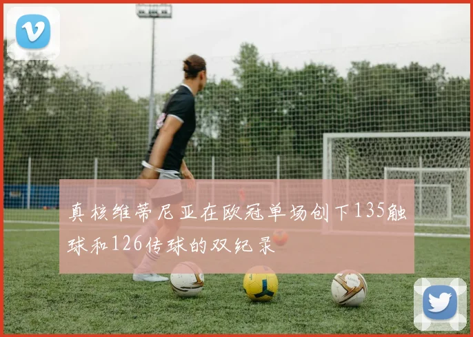 真核维蒂尼亚在欧冠单场创下135触球和126传球的双纪录
