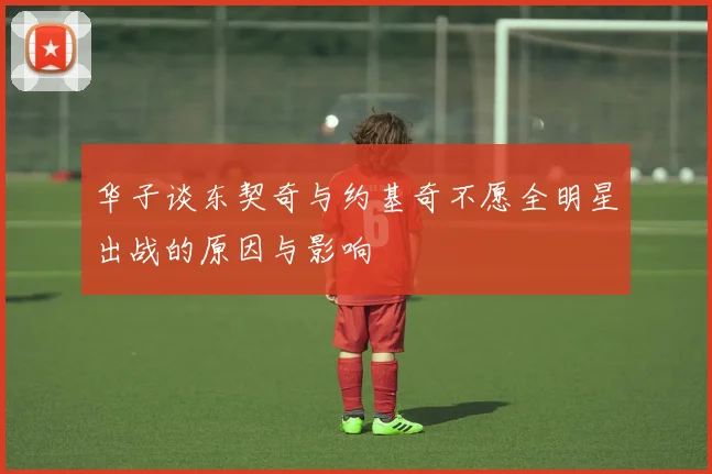 华子谈东契奇与约基奇不愿全明星出战的原因与影响