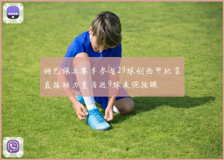 姆巴佩本赛季参与29球创西甲纪录直接助力皇马近9球表现抢眼