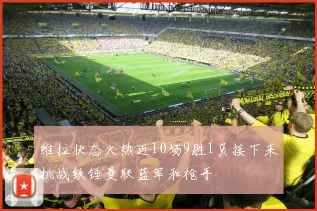 维拉状态火热近10场9胜1负接下来挑战铁锤曼联蓝军和枪手