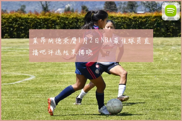 莱昂纳德荣膺1月2日NBA最佳球员直播吧评选结果揭晓
