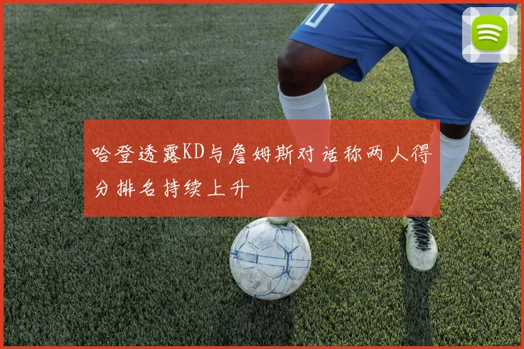 哈登透露KD与詹姆斯对话称两人得分排名持续上升