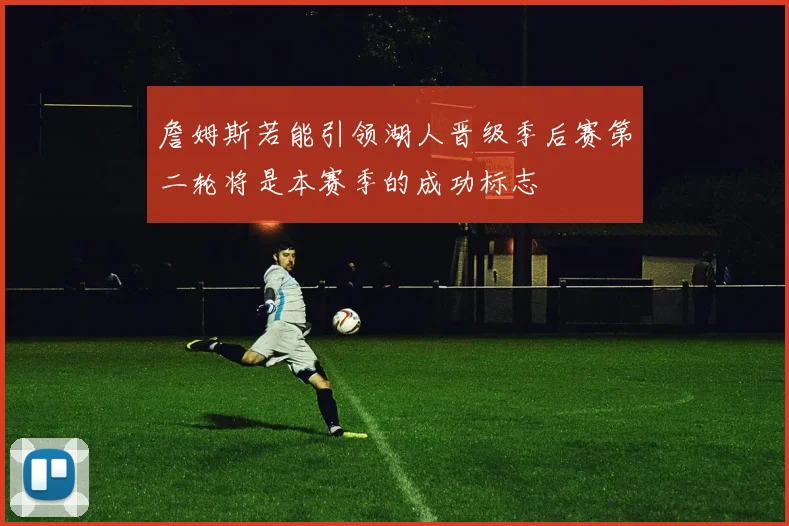 詹姆斯若能引领湖人晋级季后赛第二轮将是本赛季的成功标志