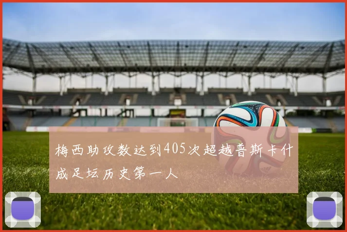 梅西助攻数达到405次超越普斯卡什成足坛历史第一人