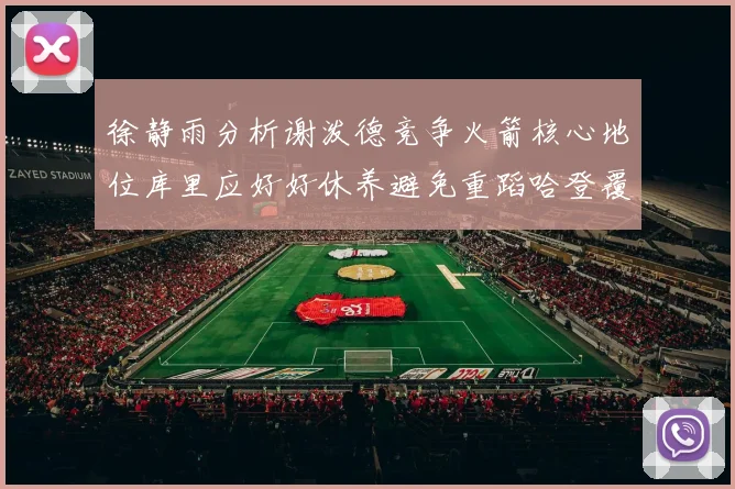 徐静雨分析谢泼德竞争火箭核心地位库里应好好休养避免重蹈哈登覆辙