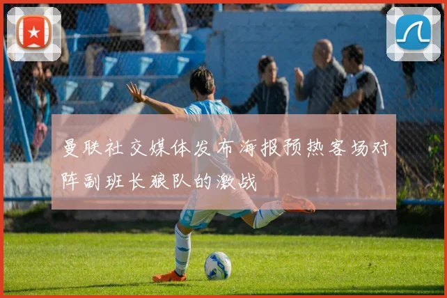 曼联社交媒体发布海报预热客场对阵副班长狼队的激战