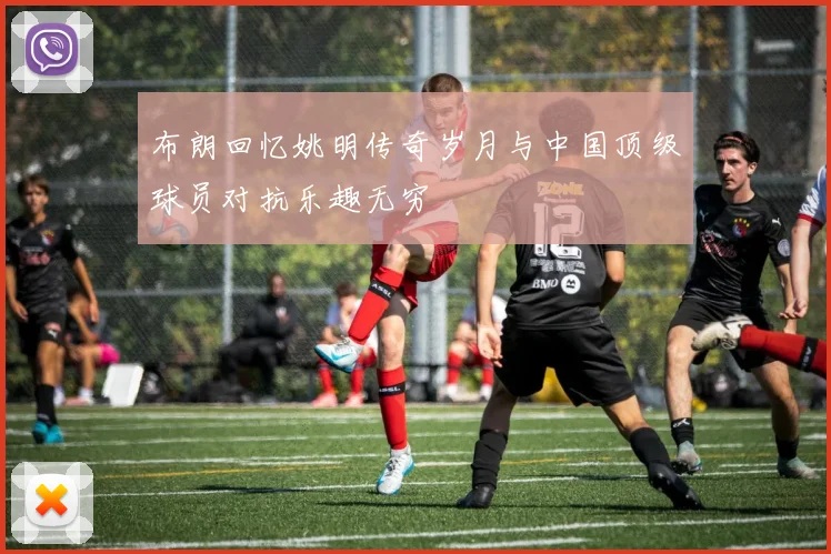布朗回忆姚明传奇岁月与中国顶级球员对抗乐趣无穷