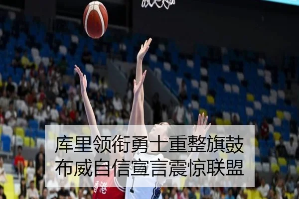 库里领衔勇士重整旗鼓 布威自信宣言震惊联盟 - kaiyuansports
