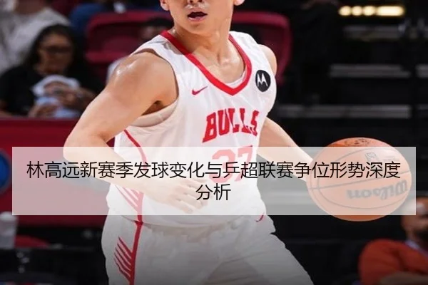 林高远新赛季发球变化与乒超联赛争位形势深度分析 | kaiyuan